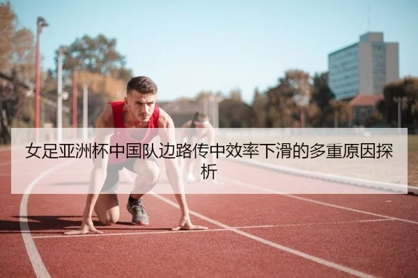 女足亚洲杯中国队边路传中效率下滑的多重原因探析