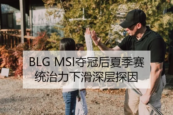 BLG MSI夺冠后夏季赛统治力下滑深层探因